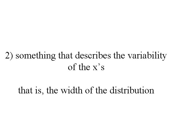 2) something that describes the variability of the x’s that is, the width of