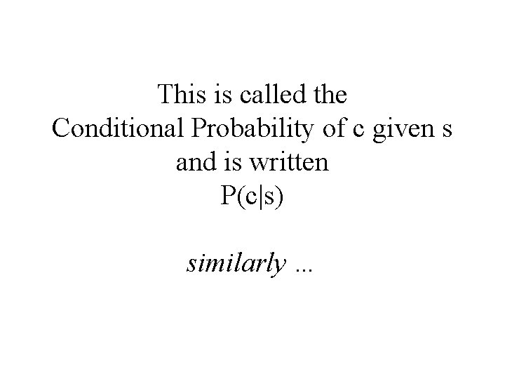 This is called the Conditional Probability of c given s and is written P(c|s)