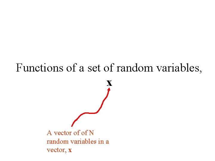 Functions of a set of random variables, x A vector of of N random