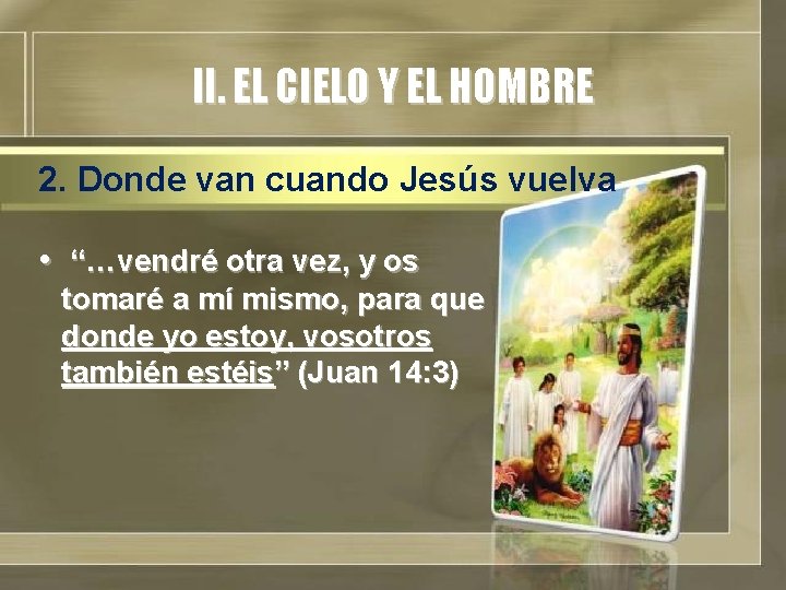 II. EL CIELO Y EL HOMBRE 2. Donde van cuando Jesús vuelva • “…vendré