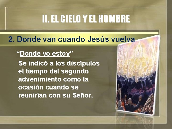 II. EL CIELO Y EL HOMBRE 2. Donde van cuando Jesús vuelva “Donde yo