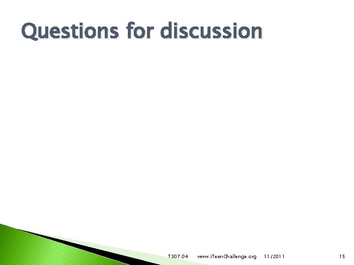 Questions for discussion T 307. 04 www. i. Teen. Challenge. org 11/2011 15 