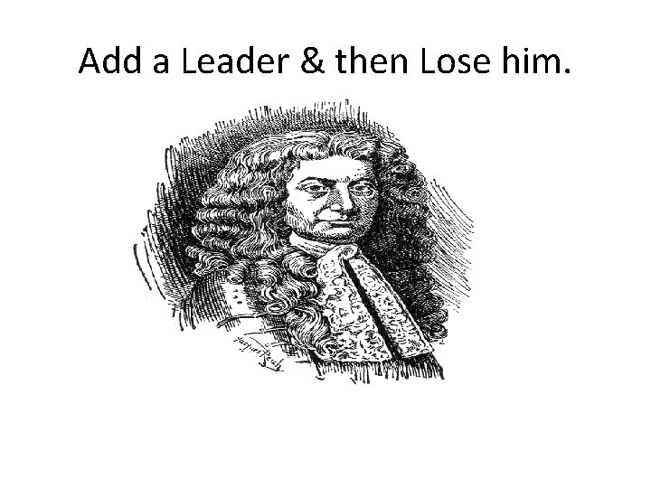 Add a Leader & then Lose him. 