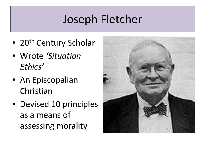 Joseph Fletcher • 20 th Century Scholar • Wrote ‘Situation Ethics’ • An Episcopalian