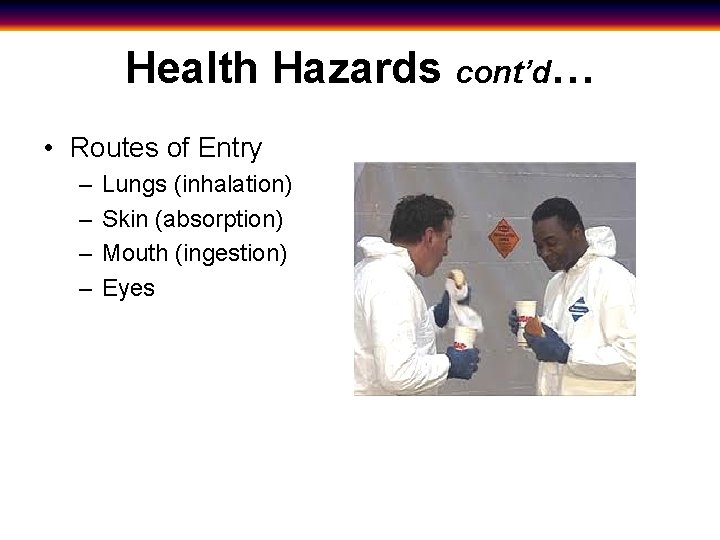 Health Hazards cont’d… • Routes of Entry – – Lungs (inhalation) Skin (absorption) Mouth