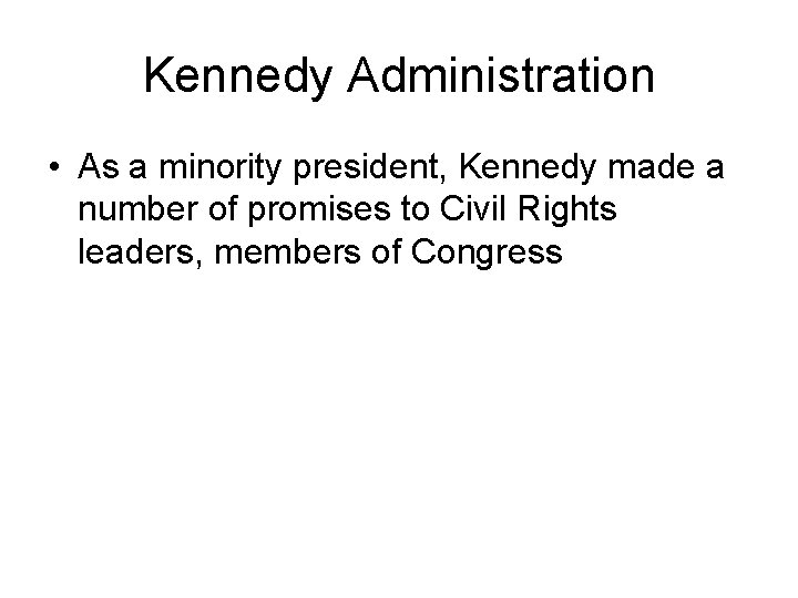 Kennedy Administration • As a minority president, Kennedy made a number of promises to
