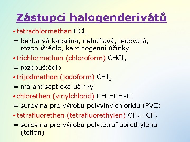 Zástupci halogenderivátů • tetrachlormethan CCl 4 = bezbarvá kapalina, nehořlavá, jedovatá, rozpouštědlo, karcinogenní účinky