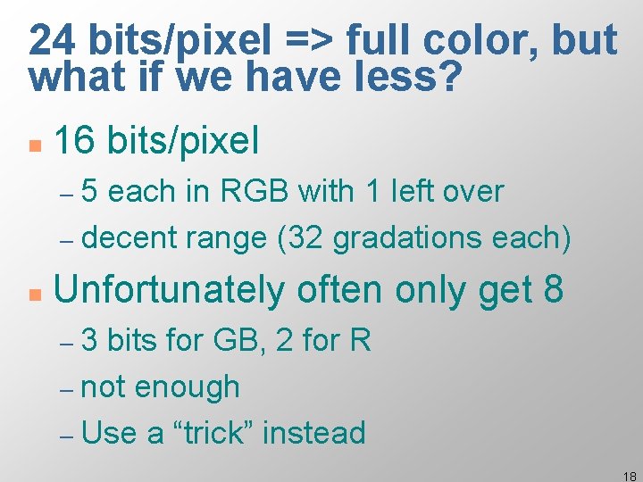 24 bits/pixel => full color, but what if we have less? n 16 bits/pixel
