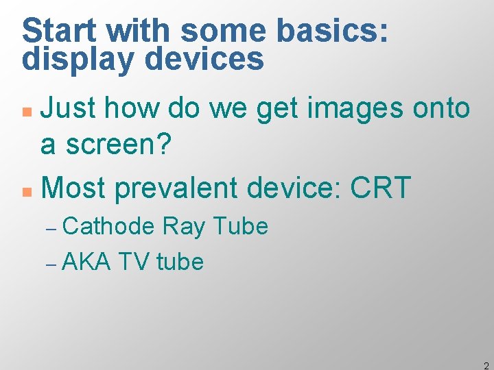 Start with some basics: display devices Just how do we get images onto a