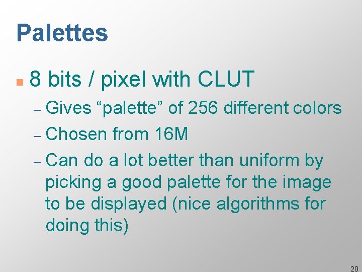 Palettes n 8 bits / pixel with CLUT – Gives “palette” of 256 different