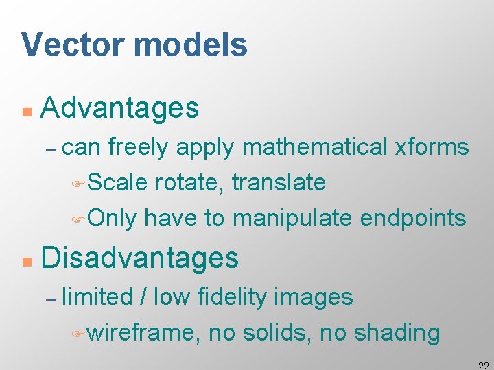 Vector models n Advantages – can freely apply mathematical xforms FScale rotate, translate FOnly