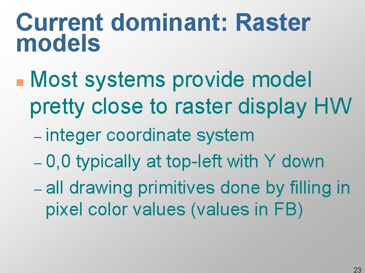 Current dominant: Raster models n Most systems provide model pretty close to raster display