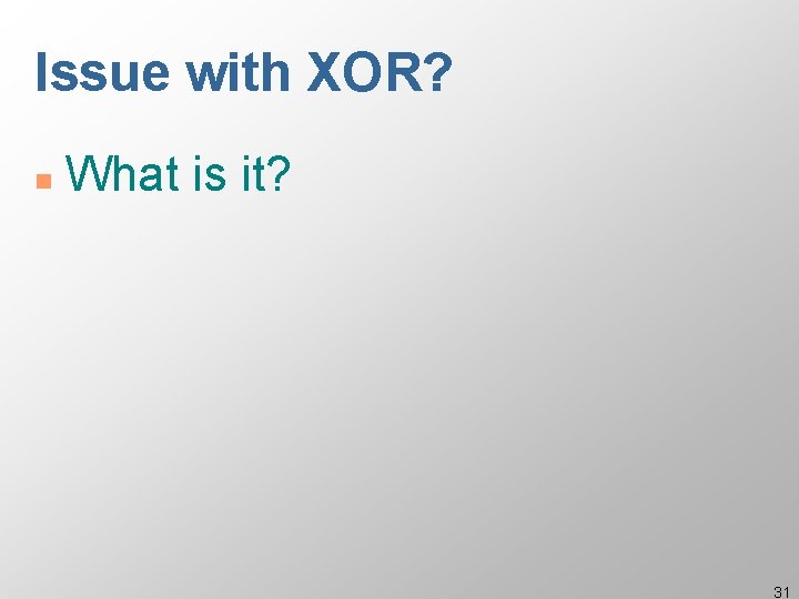 Issue with XOR? n What is it? 31 