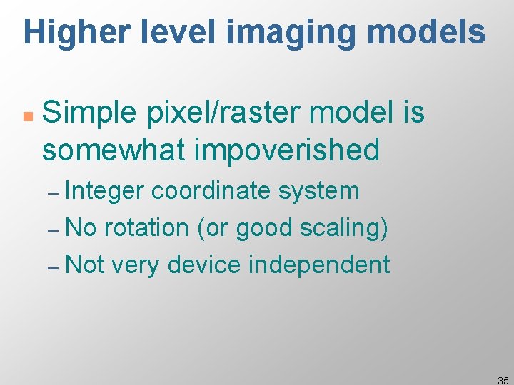 Higher level imaging models n Simple pixel/raster model is somewhat impoverished – Integer coordinate