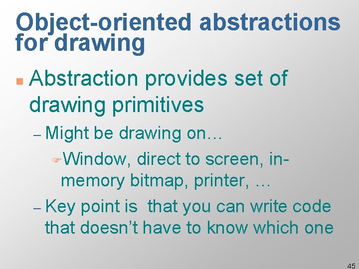 Object-oriented abstractions for drawing n Abstraction provides set of drawing primitives – Might be