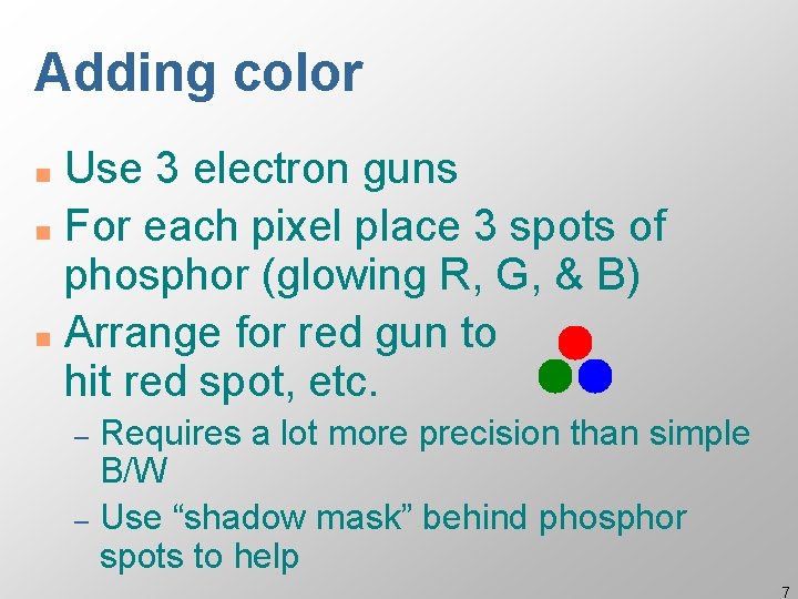 Adding color Use 3 electron guns n For each pixel place 3 spots of