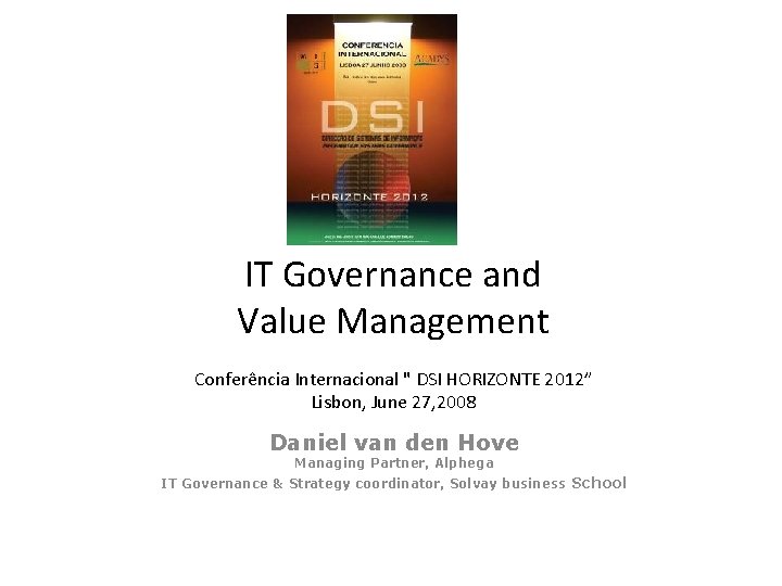 IT Governance and Value Management Conferência Internacional " DSI HORIZONTE 2012” Lisbon, June 27,