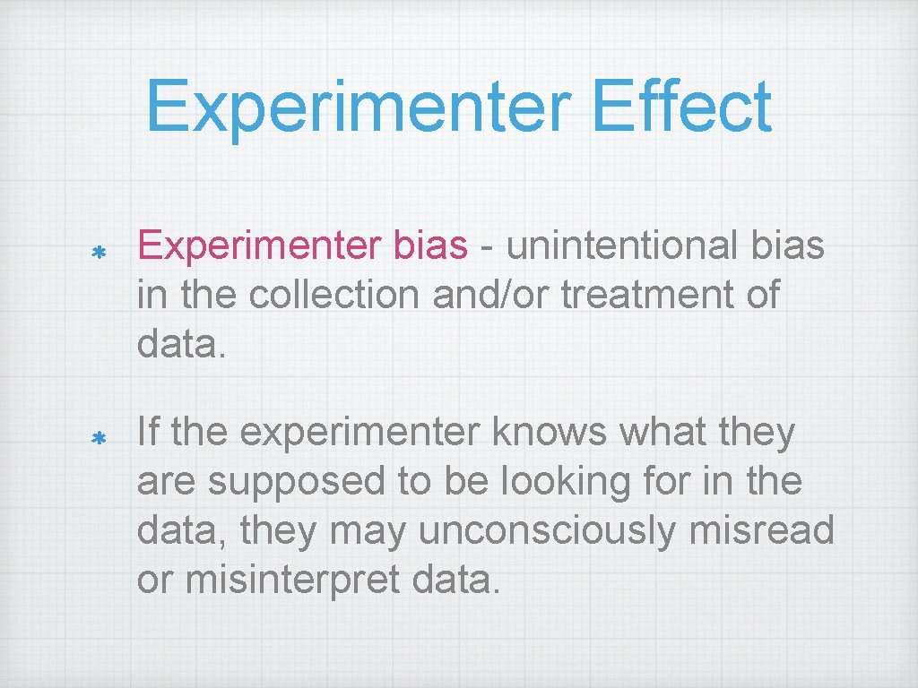 Experimenter Effect Experimenter bias - unintentional bias in the collection and/or treatment of data.