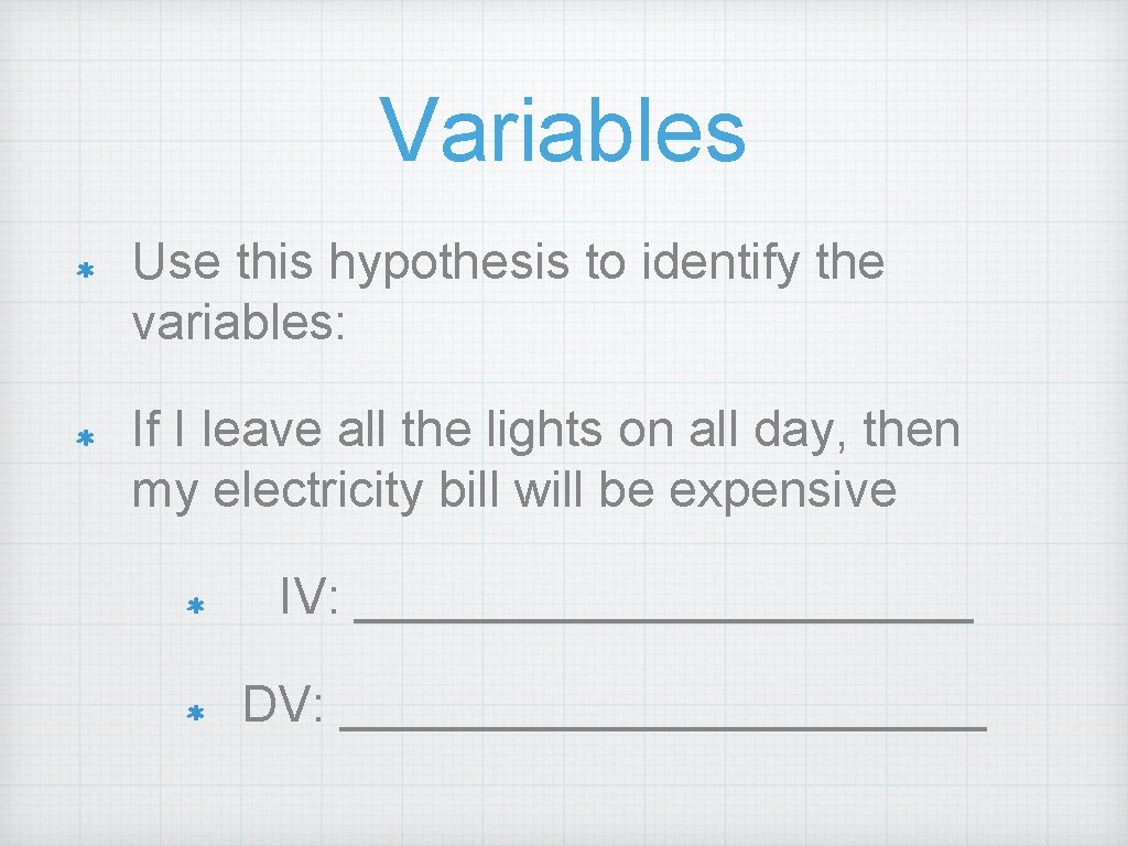 Variables Use this hypothesis to identify the variables: If I leave all the lights