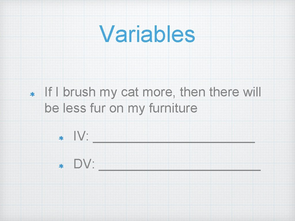 Variables If I brush my cat more, then there will be less fur on