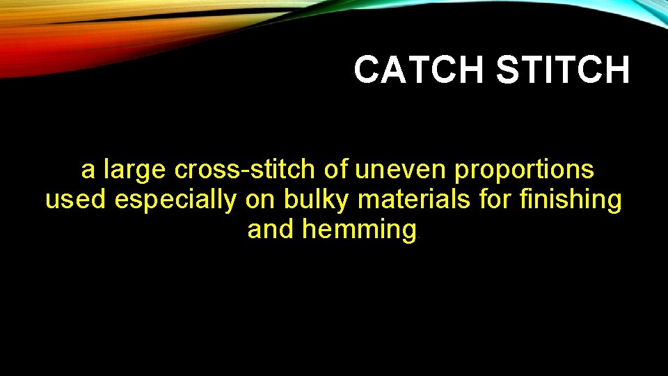 CATCH STITCH a large cross-stitch of uneven proportions used especially on bulky materials for