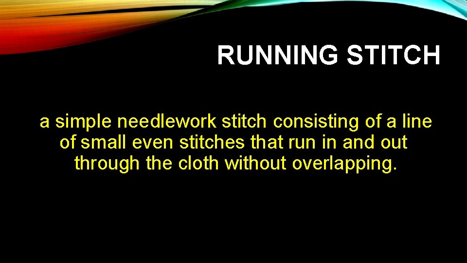 RUNNING STITCH a simple needlework stitch consisting of a line of small even stitches