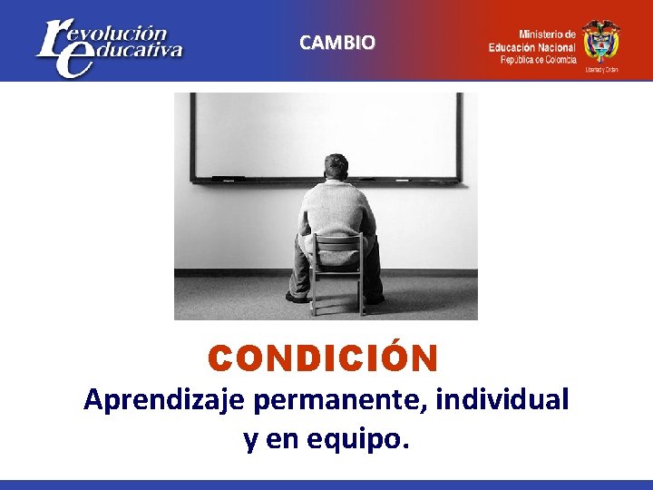 CAMBIO CONDICIÓN Aprendizaje permanente, individual y en equipo. 