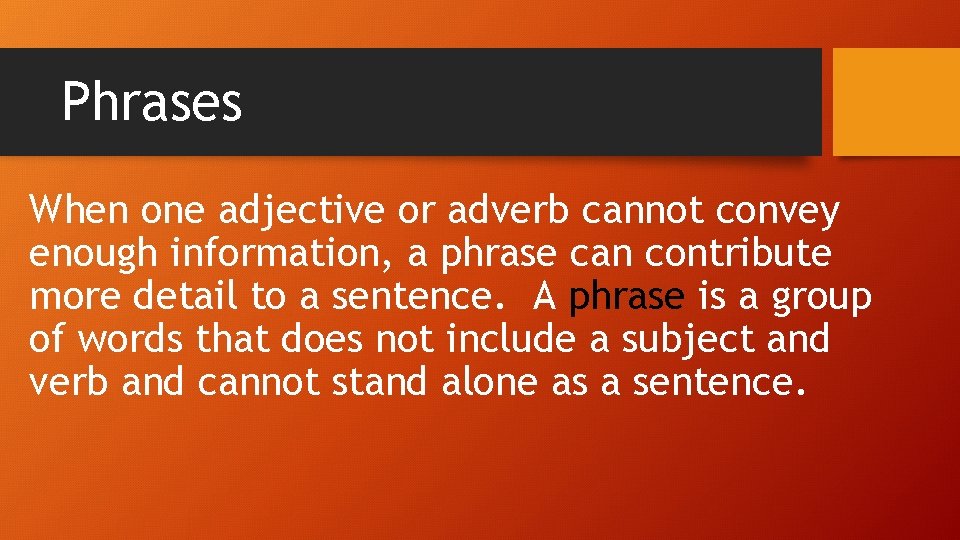 Phrases When one adjective or adverb cannot convey enough information, a phrase can contribute