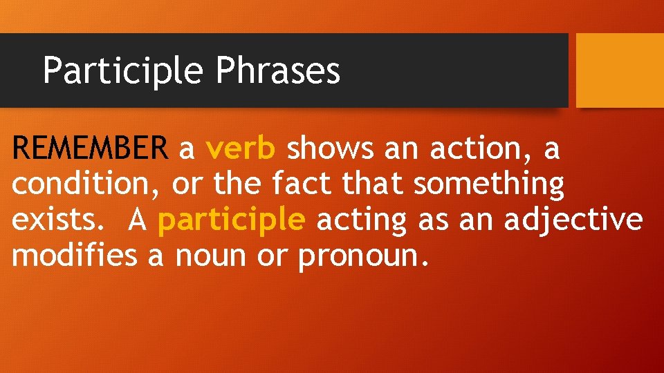 Participle Phrases REMEMBER a verb shows an action, a condition, or the fact that