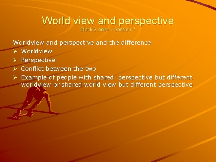 World view and perspective Block 2 week 1 Session 7 Worldview and perspective and