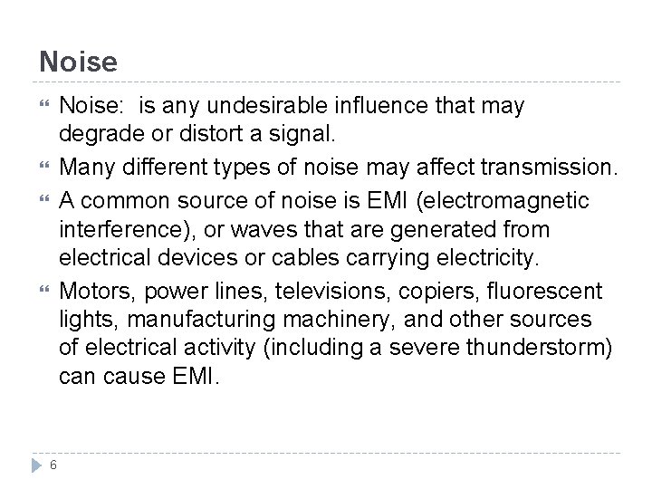 Noise: is any undesirable influence that may degrade or distort a signal. Many different