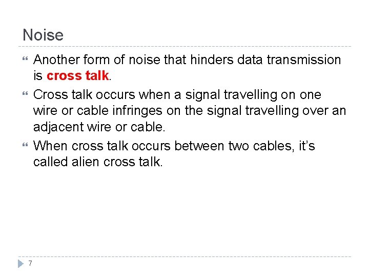 Noise Another form of noise that hinders data transmission is cross talk. Cross talk