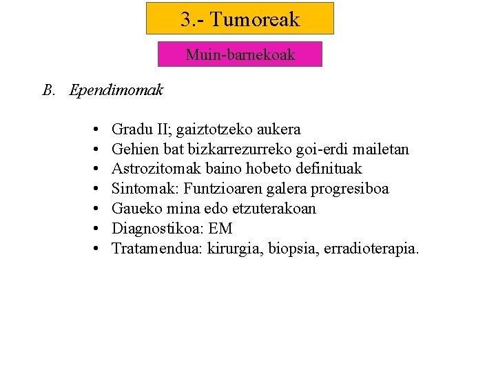 3. - Tumoreak Muin-barnekoak B. Ependimomak • • Gradu II; gaiztotzeko aukera Gehien bat