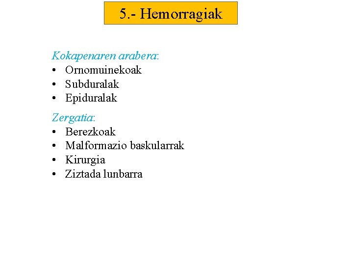 5. - Hemorragiak Kokapenaren arabera: • Ornomuinekoak • Subduralak • Epiduralak Zergatia: • Berezkoak