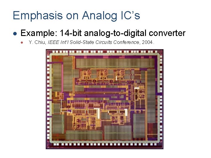 Emphasis on Analog IC’s l Example: 14 -bit analog-to-digital converter l Y. Chiu, IEEE