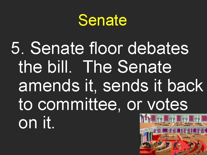 Senate 5. Senate floor debates the bill. The Senate amends it, sends it back