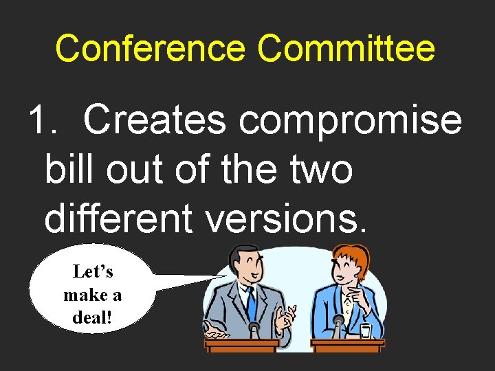 Conference Committee 1. Creates compromise bill out of the two different versions. Let’s make