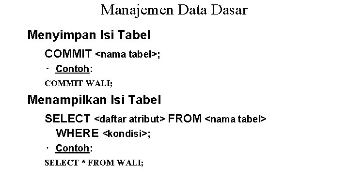Manajemen Data Dasar Menyimpan Isi Tabel COMMIT <nama tabel>; ∙ Contoh: COMMIT WALI; Menampilkan Manajemen Data Dasar Menyimpan Isi Tabel COMMIT <nama tabel>; ∙ Contoh: COMMIT WALI; Menampilkan