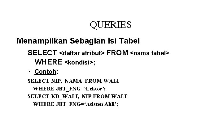 QUERIES Menampilkan Sebagian Isi Tabel SELECT <daftar atribut> FROM <nama tabel> WHERE <kondisi>; ∙ QUERIES Menampilkan Sebagian Isi Tabel SELECT <daftar atribut> FROM <nama tabel> WHERE <kondisi>; ∙