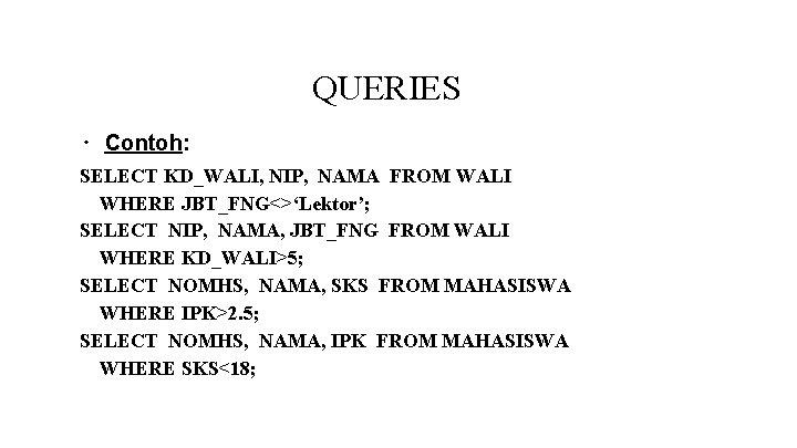QUERIES ∙ Contoh: SELECT KD_WALI, NIP, NAMA FROM WALI WHERE JBT_FNG<>‘Lektor’; SELECT NIP, NAMA, QUERIES ∙ Contoh: SELECT KD_WALI, NIP, NAMA FROM WALI WHERE JBT_FNG<>‘Lektor’; SELECT NIP, NAMA,