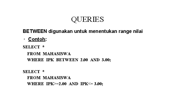 QUERIES BETWEEN digunakan untuk menentukan range nilai ∙ Contoh: SELECT * FROM MAHASISWA WHERE QUERIES BETWEEN digunakan untuk menentukan range nilai ∙ Contoh: SELECT * FROM MAHASISWA WHERE