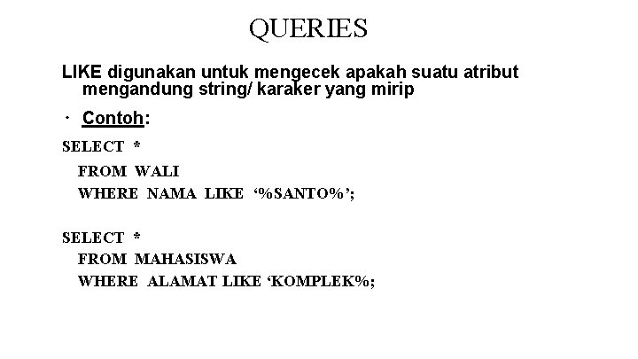 QUERIES LIKE digunakan untuk mengecek apakah suatu atribut mengandung string/ karaker yang mirip ∙ QUERIES LIKE digunakan untuk mengecek apakah suatu atribut mengandung string/ karaker yang mirip ∙