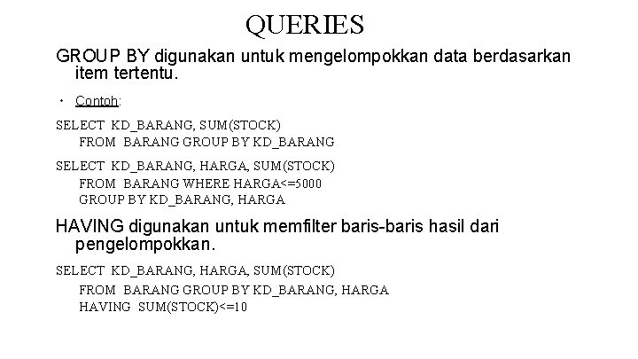 QUERIES GROUP BY digunakan untuk mengelompokkan data berdasarkan item tertentu. ∙ Contoh: SELECT KD_BARANG, QUERIES GROUP BY digunakan untuk mengelompokkan data berdasarkan item tertentu. ∙ Contoh: SELECT KD_BARANG,