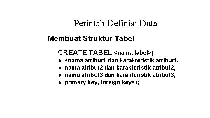 Perintah Definisi Data Membuat Struktur Tabel CREATE TABEL <nama tabel>( ● ● <nama atribut Perintah Definisi Data Membuat Struktur Tabel CREATE TABEL <nama tabel>( ● ● <nama atribut