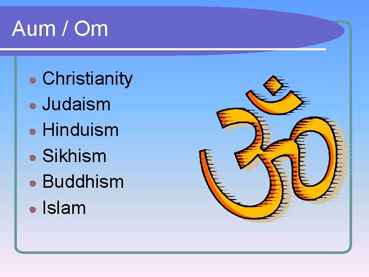 Aum / Om Christianity ● Judaism ● Hinduism ● Sikhism ● Buddhism ● Islam