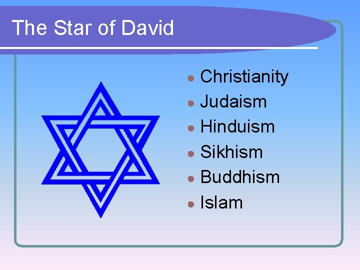 The Star of David Christianity ● Judaism ● Hinduism ● Sikhism ● Buddhism ●