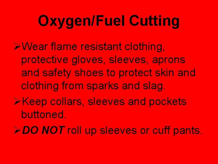 Oxygen/Fuel Cutting ØWear flame resistant clothing, protective gloves, sleeves, aprons and safety shoes to