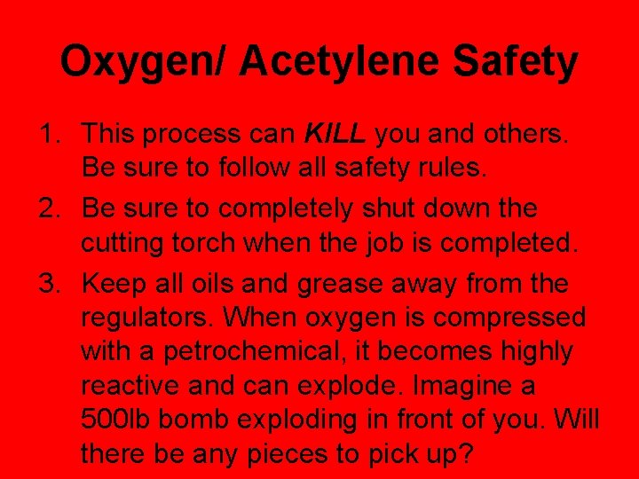 Oxygen/ Acetylene Safety 1. This process can KILL you and others. Be sure to