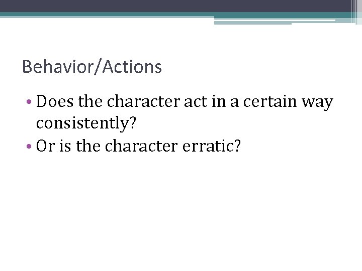 Behavior/Actions • Does the character act in a certain way consistently? • Or is