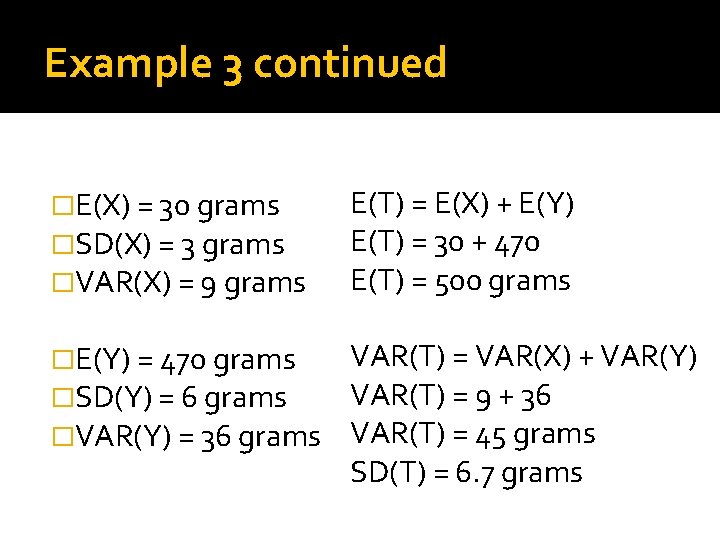 Example 3 continued �E(X) = 30 grams �SD(X) = 3 grams �VAR(X) = 9